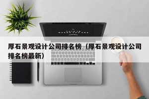厚石景观设计公司排名榜（厚石景观设计公司排名榜最新）