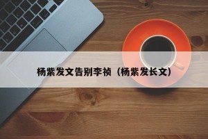 杨紫发文告别李祯（杨紫发长文）