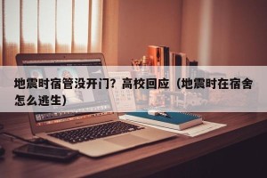 地震时宿管没开门？高校回应（地震时在宿舍怎么逃生）