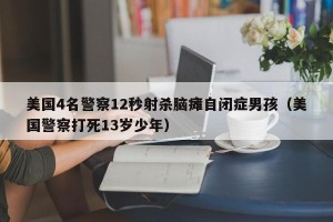 美国4名警察12秒射杀脑瘫自闭症男孩（美国警察打死13岁少年）