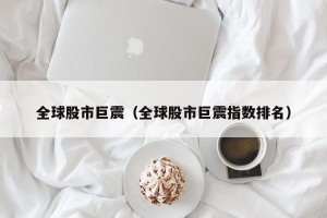 全球股市巨震（全球股市巨震指数排名）