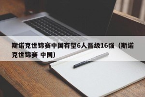 斯诺克世锦赛中国有望6人晋级16强（斯诺克世锦赛 中国）