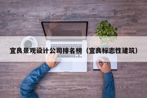 宜良景观设计公司排名榜（宜良标志性建筑）