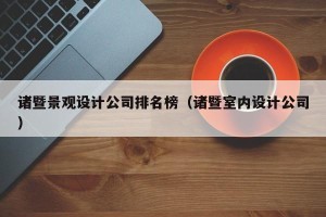 诸暨景观设计公司排名榜（诸暨室内设计公司）
