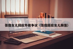 张庭女儿回应外貌争议（张庭回应女儿颜值）