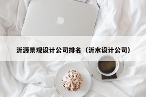 沂源景观设计公司排名（沂水设计公司）