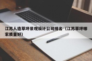 江苏人造草坪景观设计公司排名（江苏草坪哪家质量好）