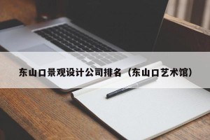 东山口景观设计公司排名（东山口艺术馆）