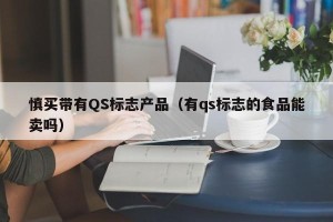 慎买带有QS标志产品（有qs标志的食品能卖吗）