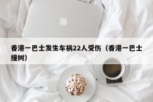 香港一巴士发生车祸22人受伤（香港一巴士撞树）