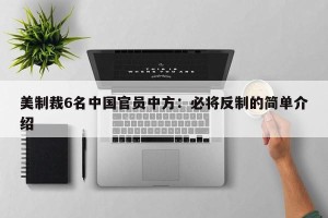 美制裁6名中国官员中方：必将反制的简单介绍
