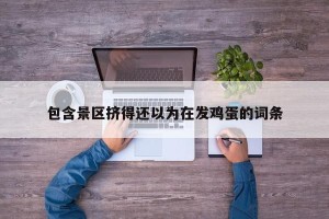 包含景区挤得还以为在发鸡蛋的词条