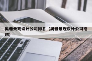 奥雅景观设计公司排名（奥雅景观设计公司招聘）
