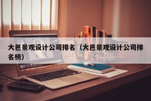 大邑景观设计公司排名（大邑景观设计公司排名榜）