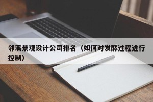 邻溪景观设计公司排名（如何对发酵过程进行控制）