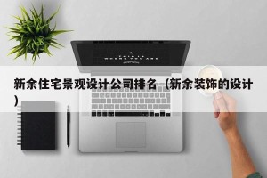 新余住宅景观设计公司排名（新余装饰的设计）