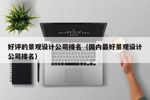好评的景观设计公司排名（国内最好景观设计公司排名）
