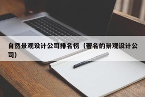自然景观设计公司排名榜（著名的景观设计公司）