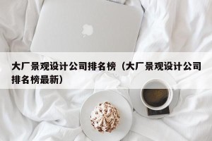 大厂景观设计公司排名榜（大厂景观设计公司排名榜最新）