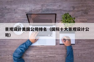 景观设计美国公司排名（国际十大景观设计公司）