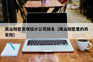 英山别墅景观设计公司排名（英山别墅里的农家院）