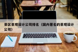 景区景观设计公司排名（国内著名的景观设计公司）