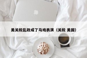 美关税乱政成了马戏表演（关税 美国）