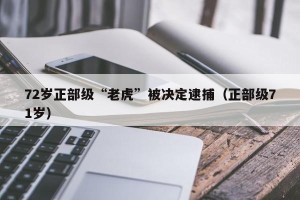 72岁正部级“老虎”被决定逮捕（正部级71岁）