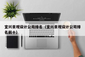 宜兴景观设计公司排名（宜兴景观设计公司排名前十）