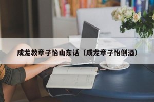 成龙教章子怡山东话（成龙章子怡倒酒）