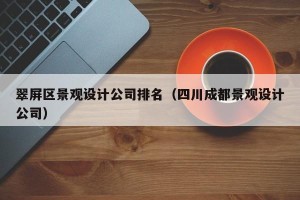 翠屏区景观设计公司排名（四川成都景观设计公司）