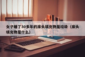 女子睡了30多年的床头填充物是垃圾（床头填充物是什么）