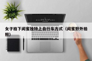女子拍下闺蜜独特上自行车方式（闺蜜野外拍照）