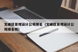 文峰区景观设计公司排名（文峰区景观设计公司排名榜）