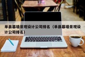 单县幕墙景观设计公司排名（单县幕墙景观设计公司排名）