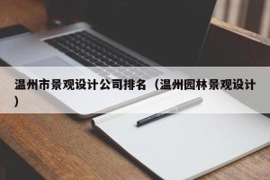 温州市景观设计公司排名（温州园林景观设计）